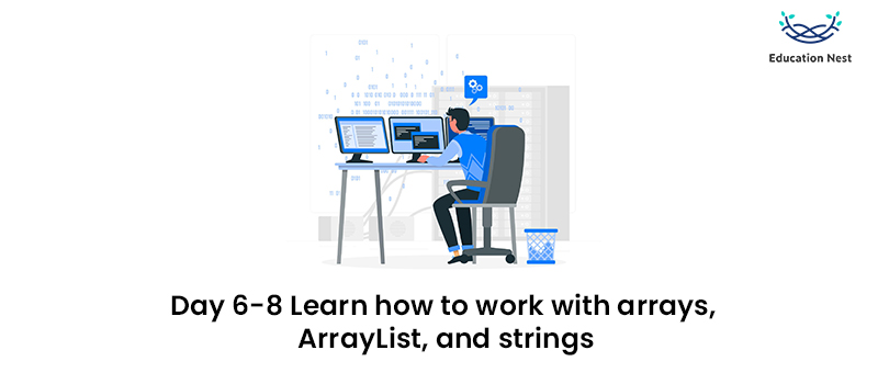 Day 6-8: Learn how to work with arrays, Array List, and strings