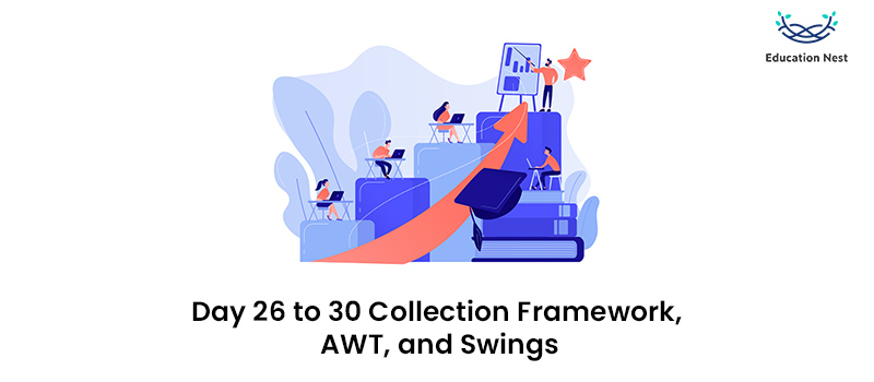 Day 26 to 30: Collection Framework, AWT, and Swings